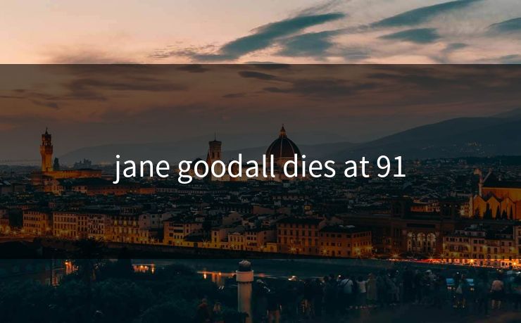 jane goodall dies at 91 jane goodall dies at 91