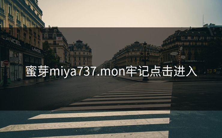 蜜芽miya737.mon牢记点击进入 蜜芽miya737.mon牢记点击进入