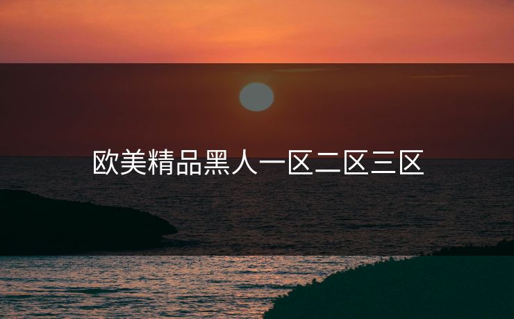 欧美精品黑人一区二区三区