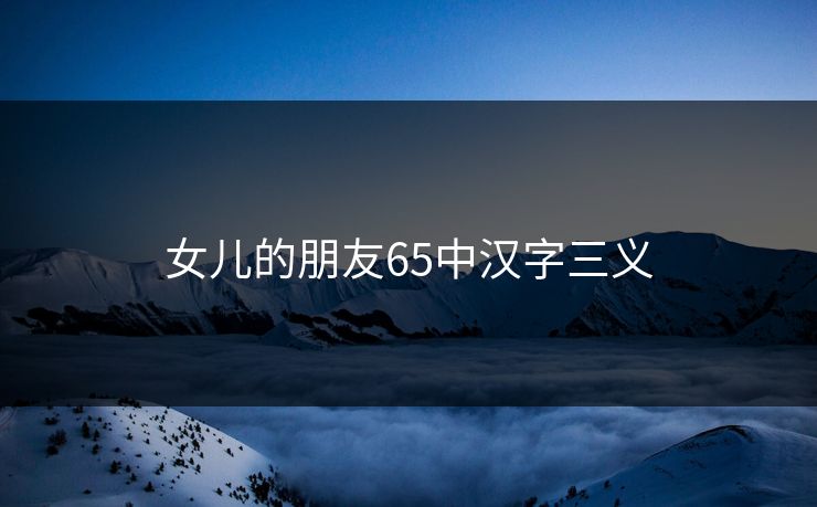 女儿的朋友65中汉字三义