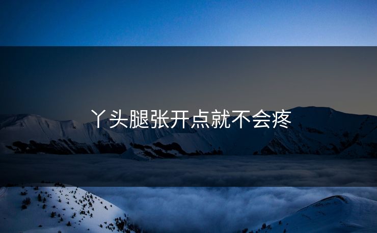 丫头腿张开点就不会疼