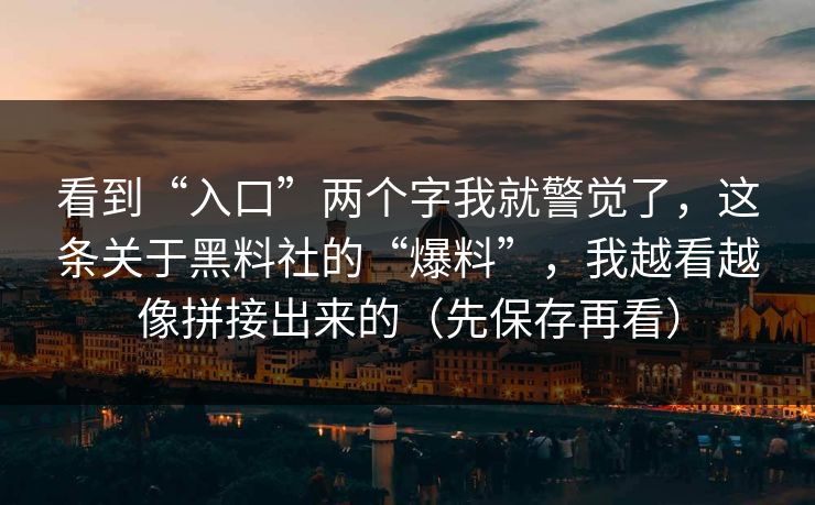 看到“入口”两个字我就警觉了，这条关于黑料社的“爆料”，我越看越像拼接出来的（先保存再看）